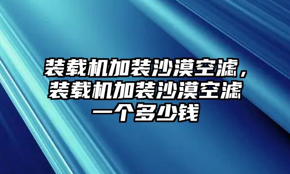 裝載機(jī)加裝沙漠空濾，裝載機(jī)加裝沙漠空濾一個(gè)多少錢(qián)