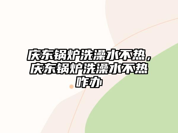 慶東鍋爐洗澡水不熱，慶東鍋爐洗澡水不熱咋辦