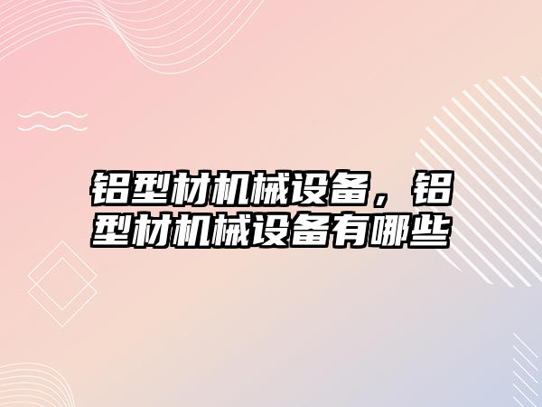 鋁型材機械設備，鋁型材機械設備有哪些