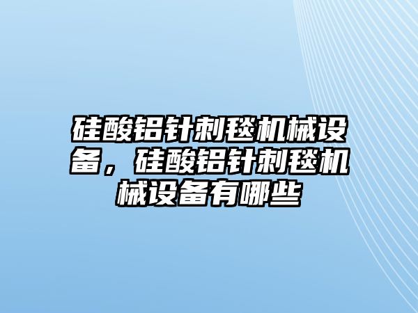 硅酸鋁針刺毯機械設(shè)備，硅酸鋁針刺毯機械設(shè)備有哪些