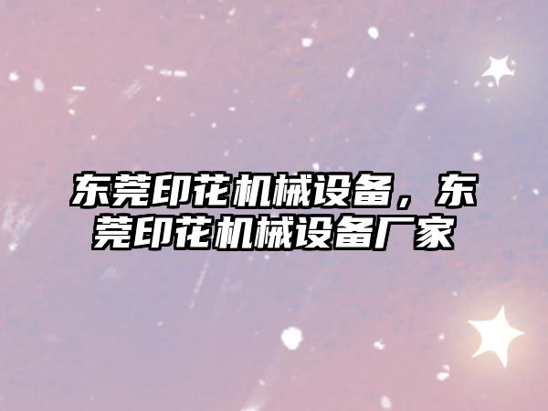 東莞印花機械設(shè)備，東莞印花機械設(shè)備廠家