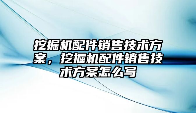 挖掘機配件銷售技術(shù)方案，挖掘機配件銷售技術(shù)方案怎么寫