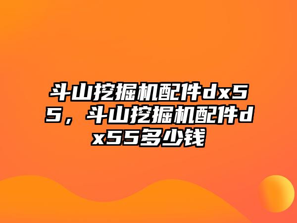 斗山挖掘機(jī)配件dx55，斗山挖掘機(jī)配件dx55多少錢