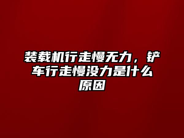 裝載機(jī)行走慢無力，鏟車行走慢沒力是什么原因