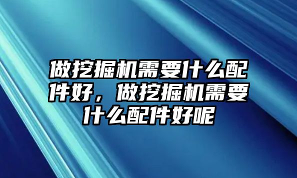 做挖掘機需要什么配件好，做挖掘機需要什么配件好呢