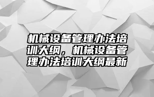 機械設備管理辦法培訓大綱，機械設備管理辦法培訓大綱最新