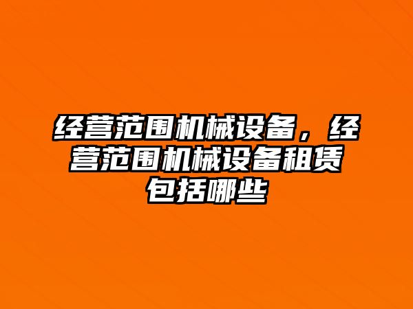 經(jīng)營(yíng)范圍機(jī)械設(shè)備，經(jīng)營(yíng)范圍機(jī)械設(shè)備租賃包括哪些