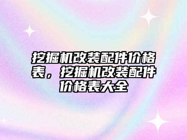 挖掘機(jī)改裝配件價(jià)格表，挖掘機(jī)改裝配件價(jià)格表大全