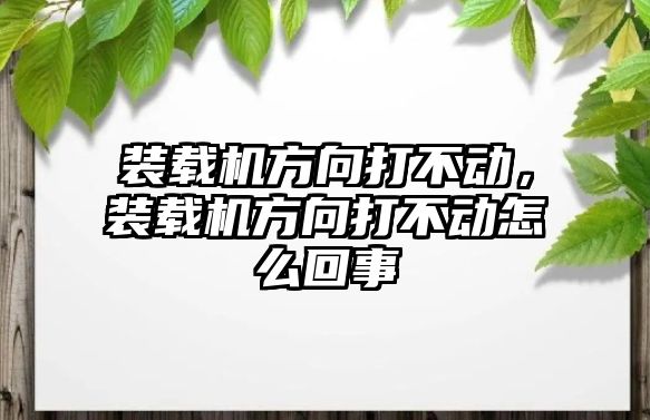 裝載機方向打不動，裝載機方向打不動怎么回事