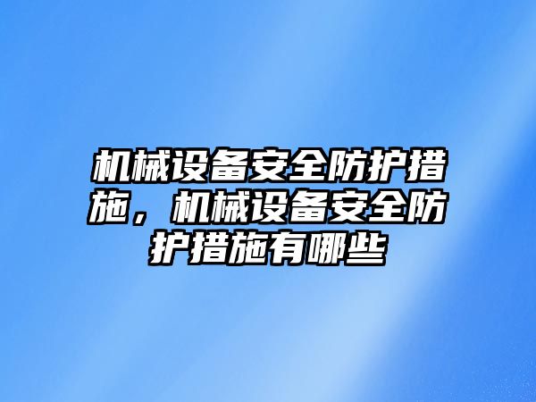 機械設(shè)備安全防護措施，機械設(shè)備安全防護措施有哪些