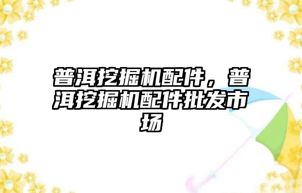 普洱挖掘機配件，普洱挖掘機配件批發(fā)市場