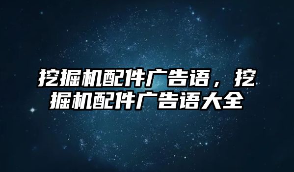 挖掘機(jī)配件廣告語，挖掘機(jī)配件廣告語大全