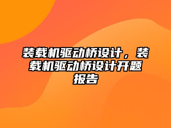 裝載機驅(qū)動橋設(shè)計，裝載機驅(qū)動橋設(shè)計開題報告