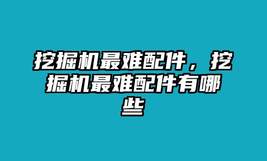 挖掘機(jī)最難配件，挖掘機(jī)最難配件有哪些