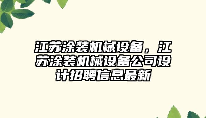 江蘇涂裝機械設(shè)備，江蘇涂裝機械設(shè)備公司設(shè)計招聘信息最新