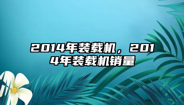 2014年裝載機(jī)，2014年裝載機(jī)銷(xiāo)量