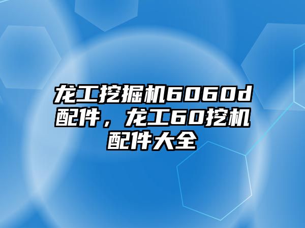 龍工挖掘機(jī)6060d配件，龍工60挖機(jī)配件大全