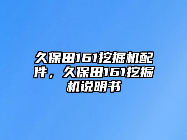 久保田161挖掘機配件，久保田161挖掘機說明書