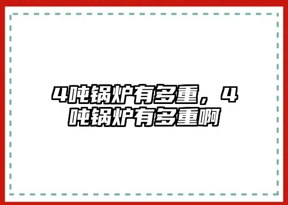 4噸鍋爐有多重，4噸鍋爐有多重啊