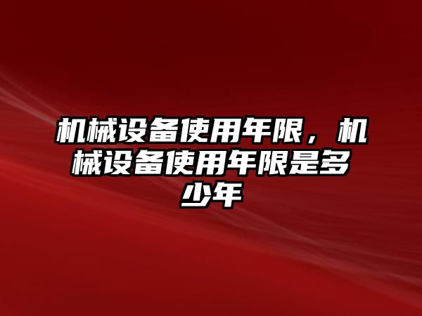 機(jī)械設(shè)備使用年限，機(jī)械設(shè)備使用年限是多少年