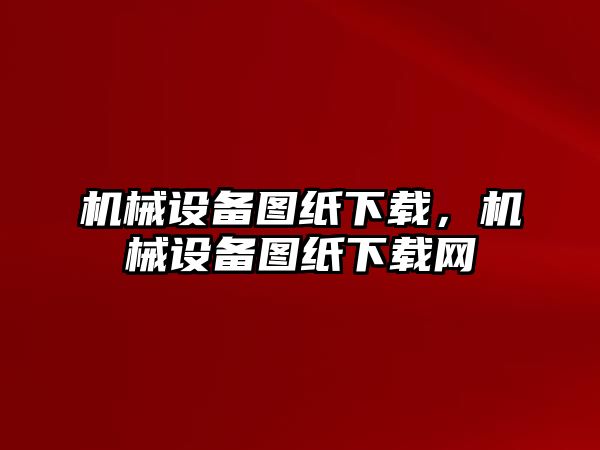 機械設備圖紙下載，機械設備圖紙下載網(wǎng)