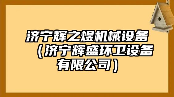 濟(jì)寧輝之煜機(jī)械設(shè)備（濟(jì)寧輝盛環(huán)衛(wèi)設(shè)備有限公司）