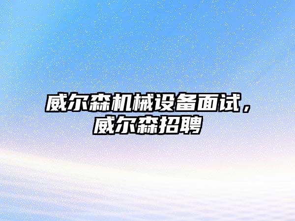 威爾森機械設(shè)備面試，威爾森招聘