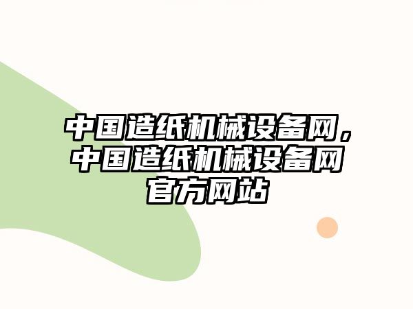 中國(guó)造紙機(jī)械設(shè)備網(wǎng)，中國(guó)造紙機(jī)械設(shè)備網(wǎng)官方網(wǎng)站