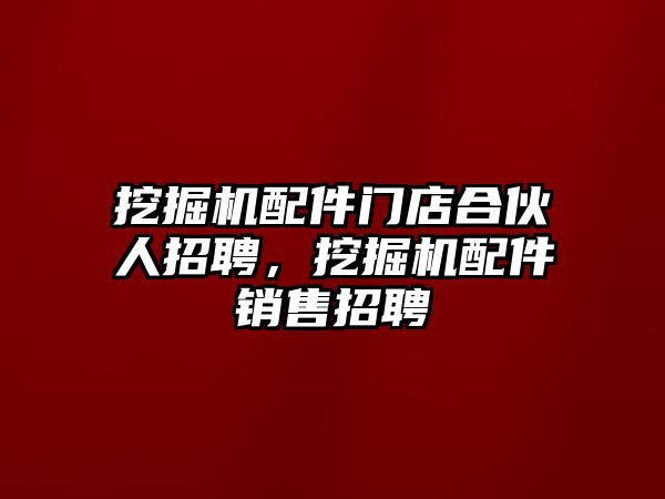 挖掘機(jī)配件門店合伙人招聘，挖掘機(jī)配件銷售招聘