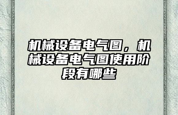 機械設備電氣圖，機械設備電氣圖使用階段有哪些