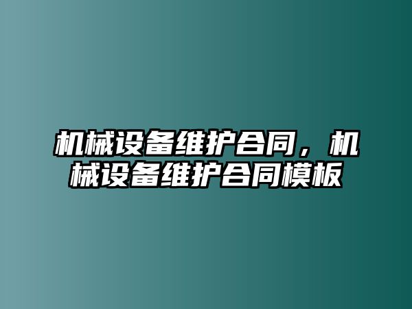 機(jī)械設(shè)備維護(hù)合同，機(jī)械設(shè)備維護(hù)合同模板