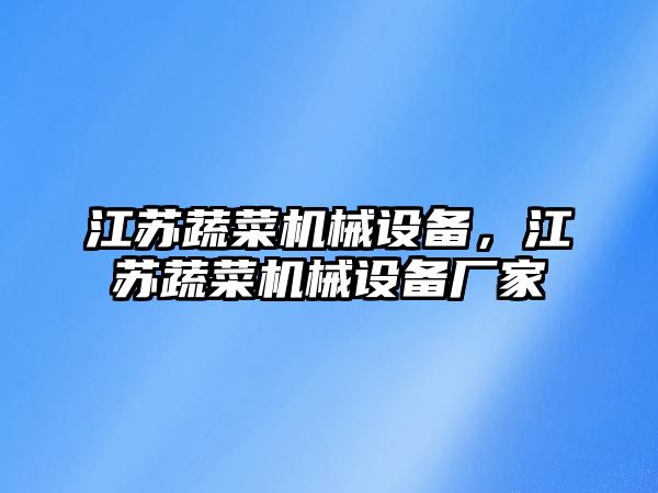 江蘇蔬菜機(jī)械設(shè)備，江蘇蔬菜機(jī)械設(shè)備廠家