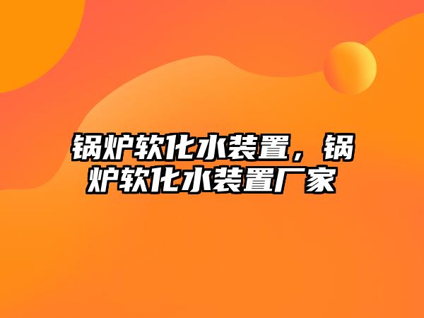 鍋爐軟化水裝置，鍋爐軟化水裝置廠家