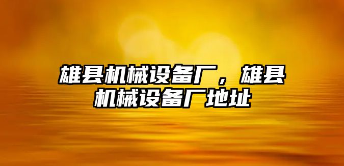 雄縣機械設(shè)備廠，雄縣機械設(shè)備廠地址