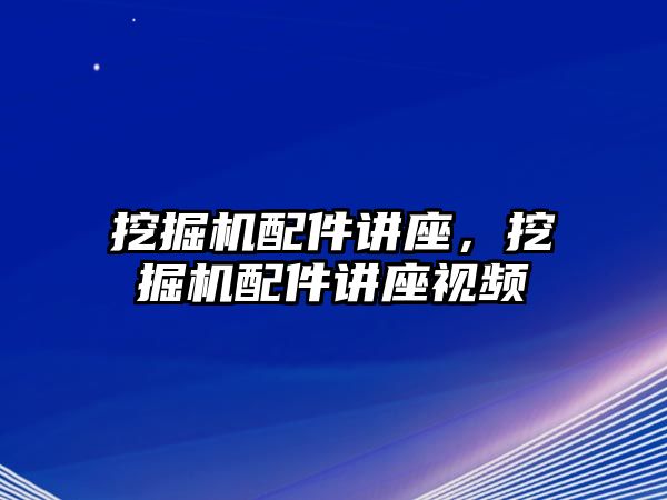 挖掘機(jī)配件講座，挖掘機(jī)配件講座視頻