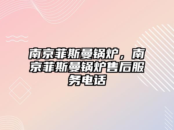 南京菲斯曼鍋爐，南京菲斯曼鍋爐售后服務(wù)電話