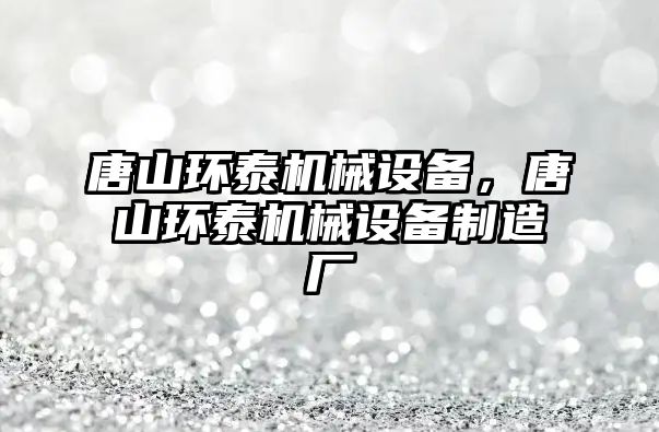 唐山環(huán)泰機械設備，唐山環(huán)泰機械設備制造廠