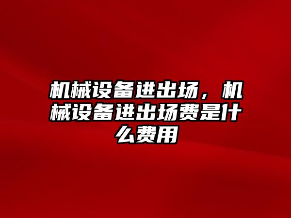 機械設(shè)備進出場，機械設(shè)備進出場費是什么費用