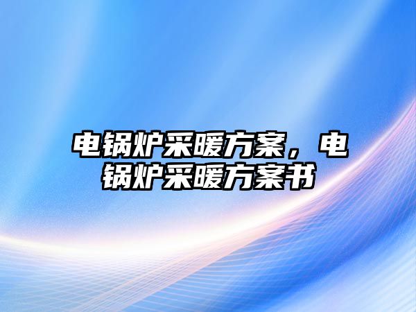 電鍋爐采暖方案，電鍋爐采暖方案書