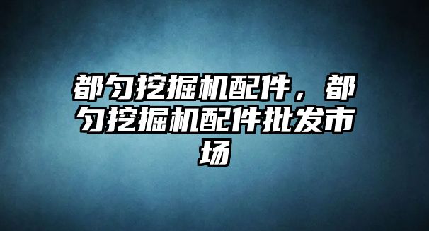 都勻挖掘機配件，都勻挖掘機配件批發(fā)市場