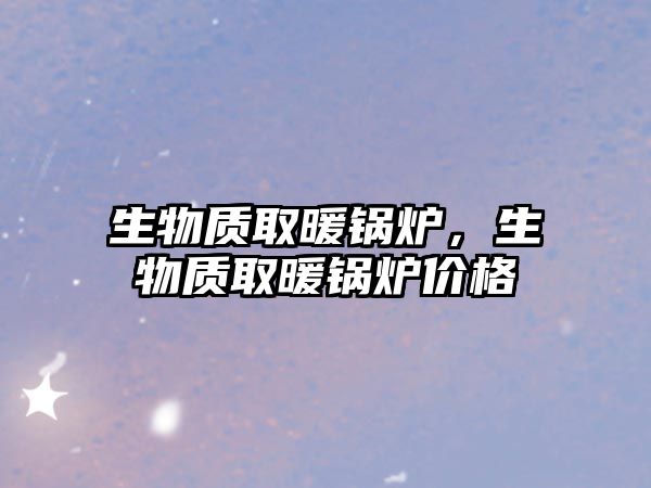 生物質(zhì)取暖鍋爐，生物質(zhì)取暖鍋爐價(jià)格