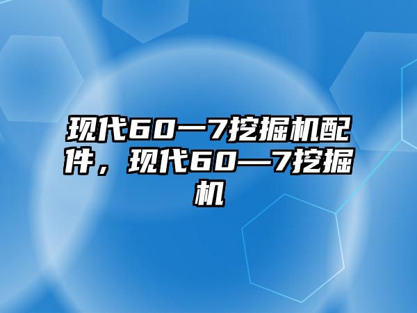 現(xiàn)代60一7挖掘機配件，現(xiàn)代60—7挖掘機