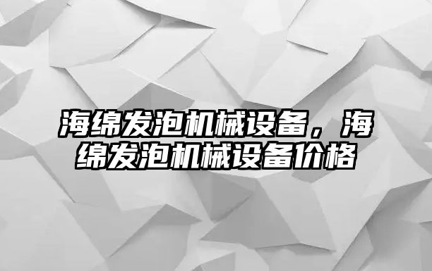 海綿發(fā)泡機(jī)械設(shè)備，海綿發(fā)泡機(jī)械設(shè)備價(jià)格