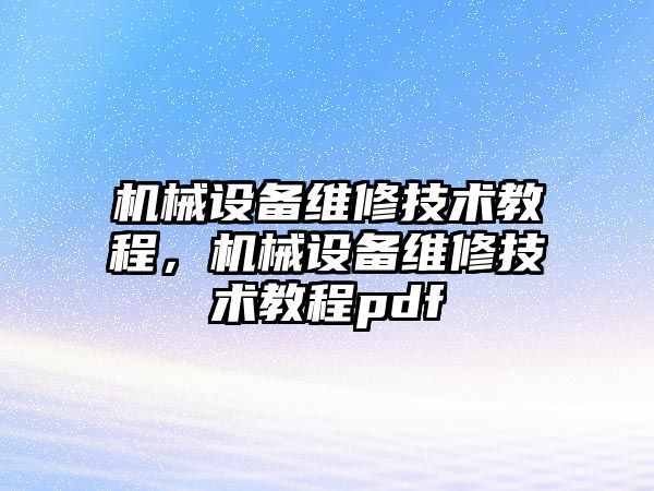 機械設(shè)備維修技術(shù)教程，機械設(shè)備維修技術(shù)教程pdf