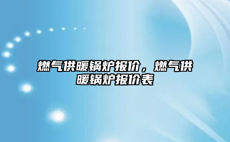 燃氣供暖鍋爐報價，燃氣供暖鍋爐報價表