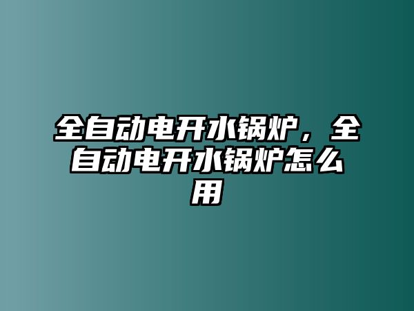 全自動(dòng)電開水鍋爐，全自動(dòng)電開水鍋爐怎么用