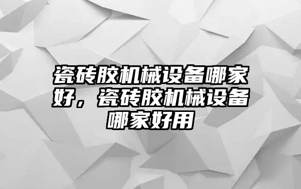 瓷磚膠機(jī)械設(shè)備哪家好，瓷磚膠機(jī)械設(shè)備哪家好用