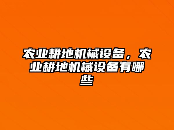 農(nóng)業(yè)耕地機械設(shè)備，農(nóng)業(yè)耕地機械設(shè)備有哪些