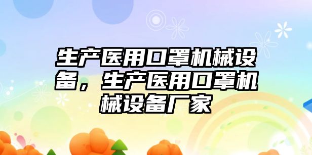 生產(chǎn)醫(yī)用口罩機械設備，生產(chǎn)醫(yī)用口罩機械設備廠家