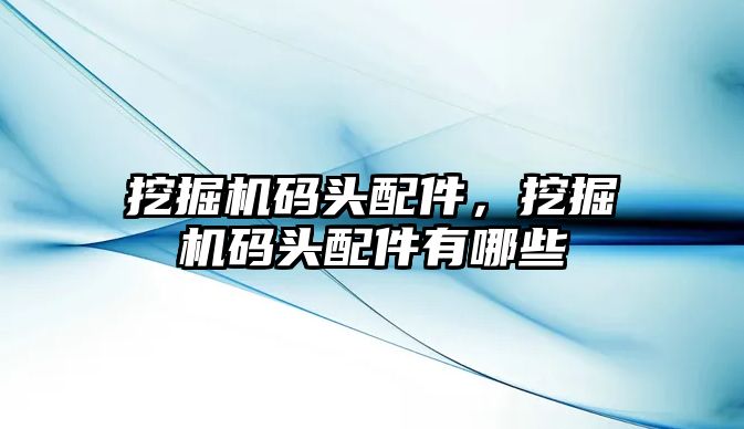 挖掘機碼頭配件，挖掘機碼頭配件有哪些